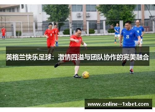 英格兰快乐足球：激情四溢与团队协作的完美融合