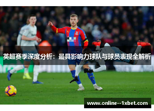 英超赛季深度分析：最具影响力球队与球员表现全解析