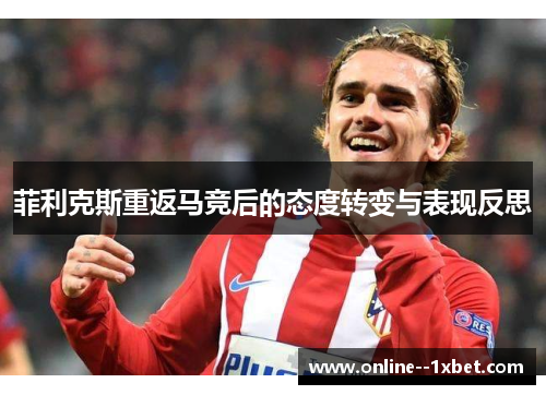 菲利克斯重返马竞后的态度转变与表现反思