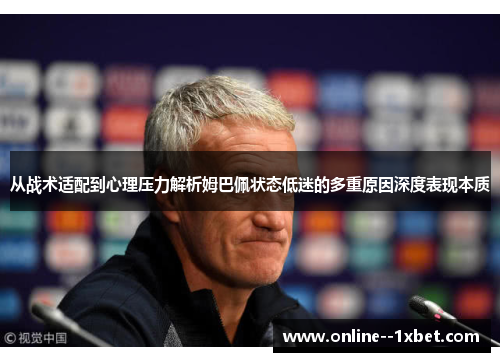 从战术适配到心理压力解析姆巴佩状态低迷的多重原因深度表现本质