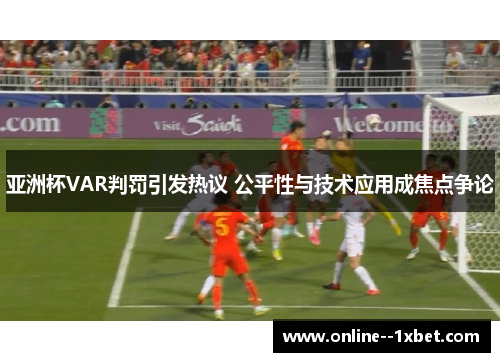 亚洲杯VAR判罚引发热议 公平性与技术应用成焦点争论