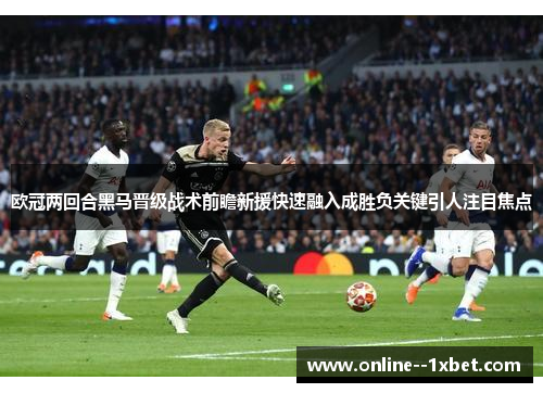 欧冠两回合黑马晋级战术前瞻新援快速融入成胜负关键引人注目焦点 欧冠两回合黑马晋级战术前瞻新援快速融入成胜负关键引人注目焦点