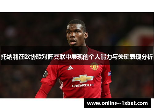 托纳利在欧协联对阵曼联中展现的个人能力与关键表现分析