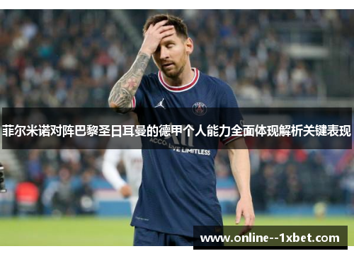 菲尔米诺对阵巴黎圣日耳曼的德甲个人能力全面体现解析关键表现