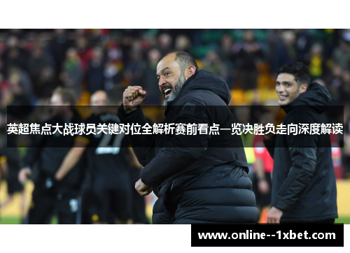 英超焦点大战球员关键对位全解析赛前看点一览决胜负走向深度解读 英超焦点大战球员关键对位全解析赛前看点一览决胜负走向深度解读