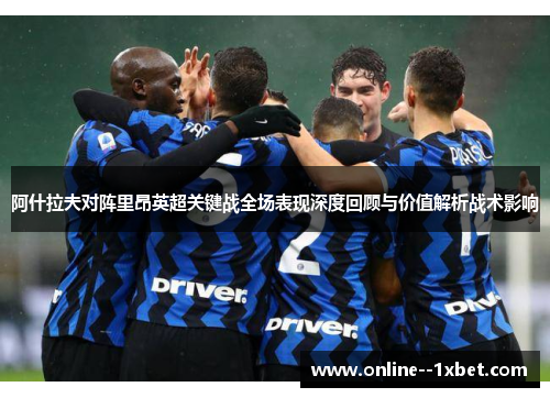 阿什拉夫对阵里昂英超关键战全场表现深度回顾与价值解析战术影响 阿什拉夫对阵里昂英超关键战全场表现深度回顾与价值解析战术影响