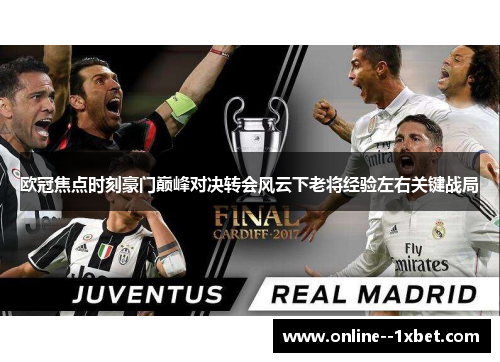 欧冠焦点时刻豪门巅峰对决转会风云下老将经验左右关键战局 欧冠焦点时刻豪门巅峰对决转会风云下老将经验左右关键战局
