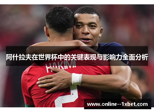 阿什拉夫在世界杯中的关键表现与影响力全面分析