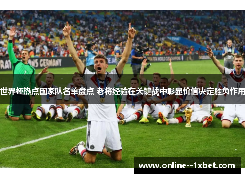 世界杯热点国家队名单盘点 老将经验在关键战中彰显价值决定胜负作用