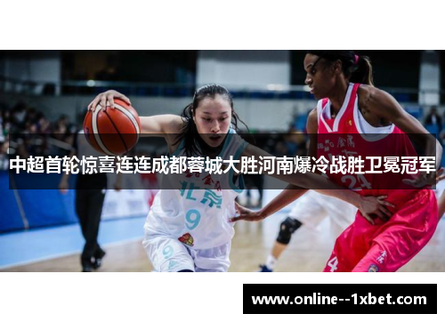 中超首轮惊喜连连成都蓉城大胜河南爆冷战胜卫冕冠军