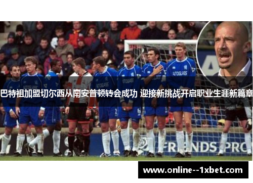 巴特祖加盟切尔西从南安普顿转会成功 迎接新挑战开启职业生涯新篇章