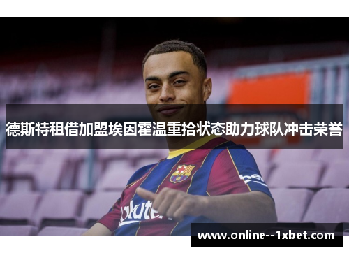 德斯特租借加盟埃因霍温重拾状态助力球队冲击荣誉 德斯特租借加盟埃因霍温重拾状态助力球队冲击荣誉