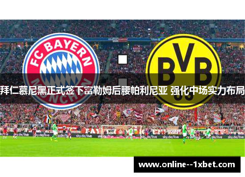 拜仁慕尼黑正式签下富勒姆后腰帕利尼亚 强化中场实力布局 拜仁慕尼黑正式签下富勒姆后腰帕利尼亚 强化中场实力布局