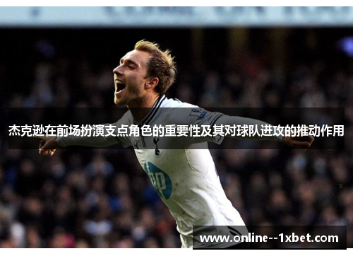 杰克逊在前场扮演支点角色的重要性及其对球队进攻的推动作用
