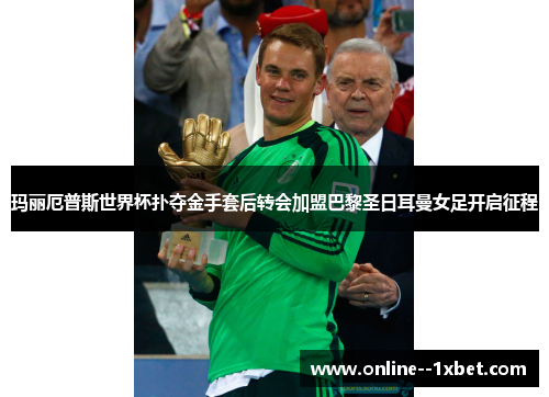 玛丽厄普斯世界杯扑夺金手套后转会加盟巴黎圣日耳曼女足开启征程