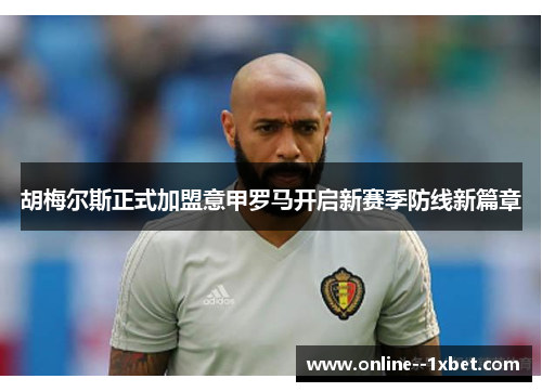 胡梅尔斯正式加盟意甲罗马开启新赛季防线新篇章 胡梅尔斯正式加盟意甲罗马开启新赛季防线新篇章