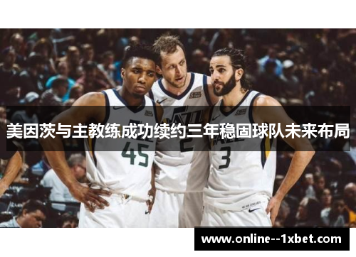 美因茨与主教练成功续约三年稳固球队未来布局 美因茨与主教练成功续约三年稳固球队未来布局