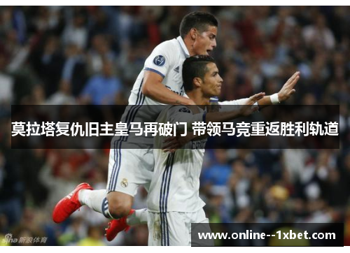 莫拉塔复仇旧主皇马再破门 带领马竞重返胜利轨道