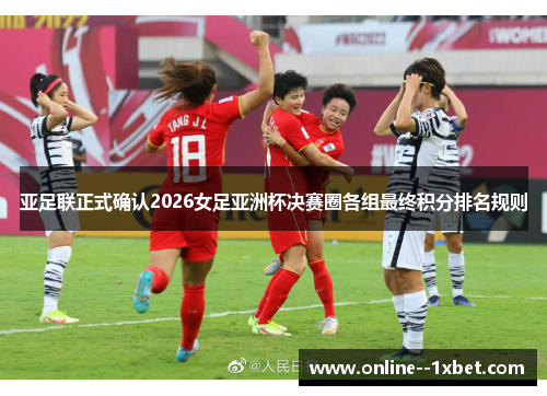 亚足联正式确认2026女足亚洲杯决赛圈各组最终积分排名规则