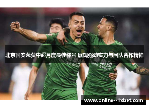 北京国安荣获中超月度最佳称号 展现强劲实力与团队合作精神