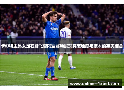 卡彭特里昂女足右路飞翼闪耀赛场展现突破速度与技术的完美结合 卡彭特里昂女足右路飞翼闪耀赛场展现突破速度与技术的完美结合