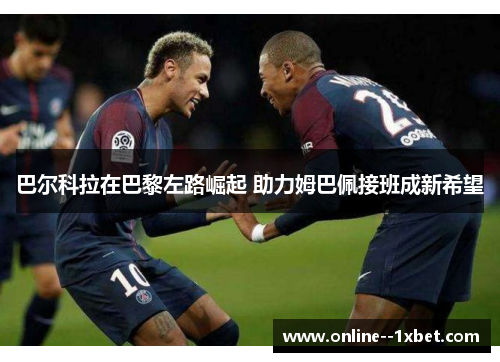 巴尔科拉在巴黎左路崛起 助力姆巴佩接班成新希望