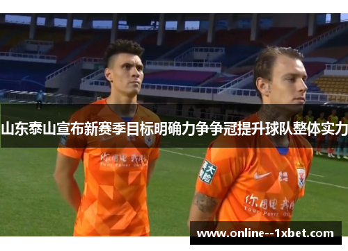 山东泰山宣布新赛季目标明确力争争冠提升球队整体实力