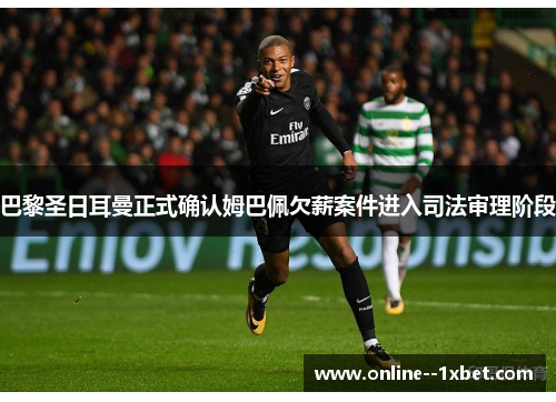 巴黎圣日耳曼正式确认姆巴佩欠薪案件进入司法审理阶段