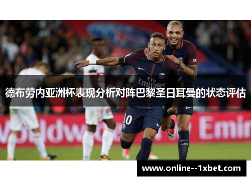 德布劳内亚洲杯表现分析对阵巴黎圣日耳曼的状态评估