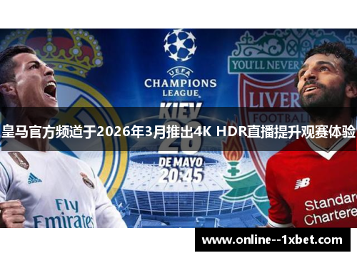 皇马官方频道于2026年3月推出4K HDR直播提升观赛体验