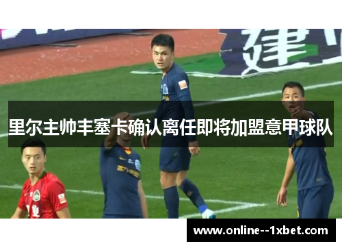 里尔主帅丰塞卡确认离任即将加盟意甲球队