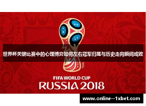 世界杯关键比赛中的心理博弈如何左右冠军归属与历史走向瞬间成败