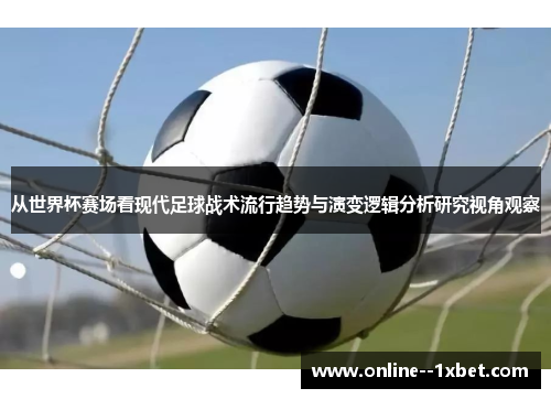 从世界杯赛场看现代足球战术流行趋势与演变逻辑分析研究视角观察