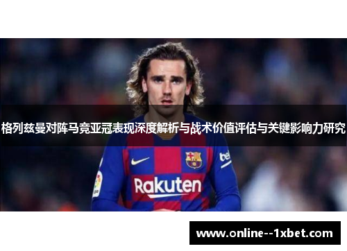 格列兹曼对阵马竞亚冠表现深度解析与战术价值评估与关键影响力研究