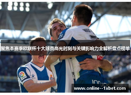 聚焦本赛季欧联杯十大球员高光时刻与关键影响力全解析盘点榜单