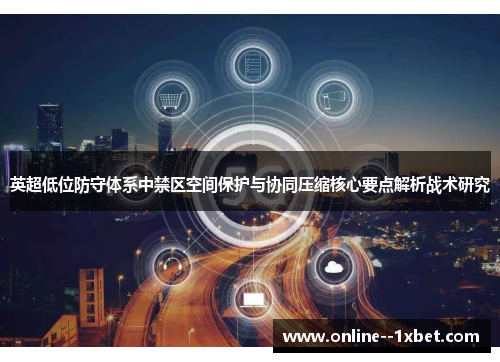 英超低位防守体系中禁区空间保护与协同压缩核心要点解析战术研究 英超低位防守体系中禁区空间保护与协同压缩核心要点解析战术研究