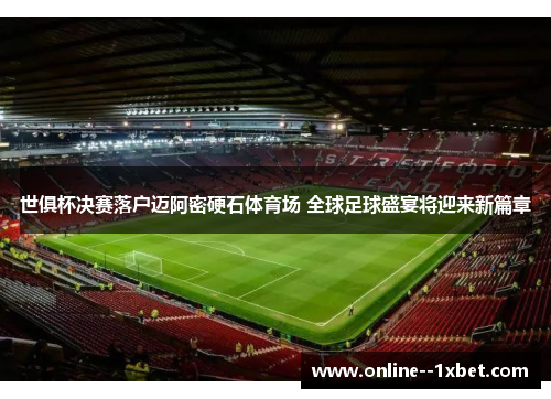 世俱杯决赛落户迈阿密硬石体育场 全球足球盛宴将迎来新篇章 世俱杯决赛落户迈阿密硬石体育场 全球足球盛宴将迎来新篇章