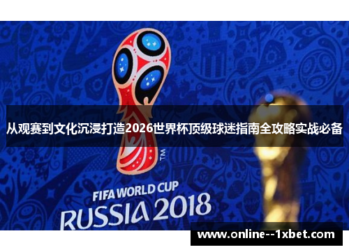 从观赛到文化沉浸打造2026世界杯顶级球迷指南全攻略实战必备 从观赛到文化沉浸打造2026世界杯顶级球迷指南全攻略实战必备
