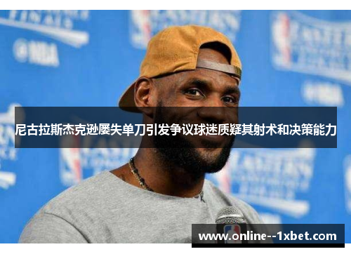 尼古拉斯杰克逊屡失单刀引发争议球迷质疑其射术和决策能力 尼古拉斯杰克逊屡失单刀引发争议球迷质疑其射术和决策能力