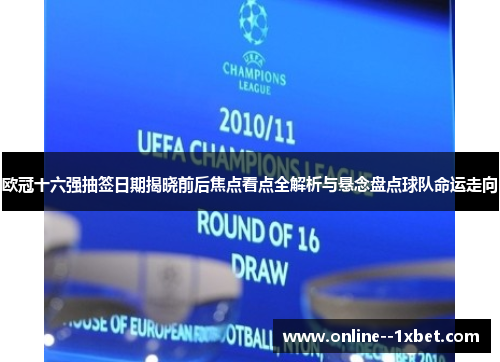 欧冠十六强抽签日期揭晓前后焦点看点全解析与悬念盘点球队命运走向 欧冠十六强抽签日期揭晓前后焦点看点全解析与悬念盘点球队命运走向