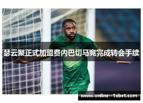 瑟云聚正式加盟费内巴切马竞完成转会手续 瑟云聚正式加盟费内巴切马竞完成转会手续