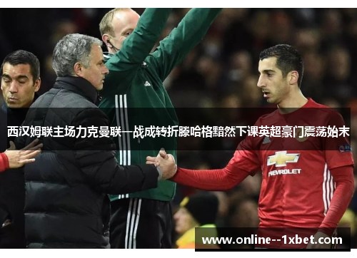 西汉姆联主场力克曼联一战成转折滕哈格黯然下课英超豪门震荡始末 西汉姆联主场力克曼联一战成转折滕哈格黯然下课英超豪门震荡始末