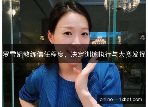 罗雪娟教练信任程度，决定训练执行与大赛发挥