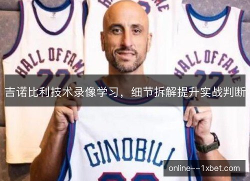 吉诺比利技术录像学习，细节拆解提升实战判断