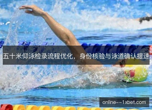 五十米仰泳检录流程优化,身份核验与泳道确认提速 五十米仰泳检录流程优化,身份核验与泳道确认提速