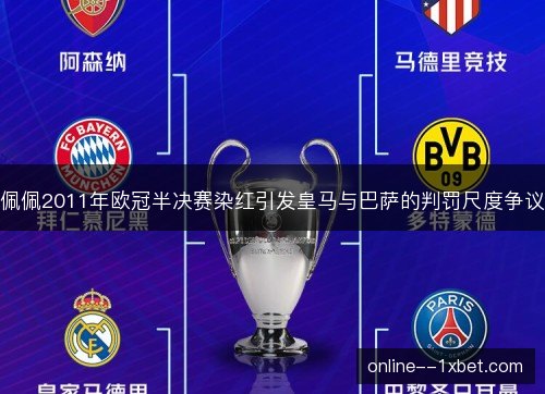 佩佩2011年欧冠半决赛染红引发皇马与巴萨的判罚尺度争议 佩佩2011年欧冠半决赛染红引发皇马与巴萨的判罚尺度争议